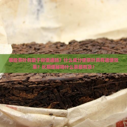 哪些茶叶有助于排便通肠？什么成分使茶叶具有通便效果？长期便秘喝什么茶最有效？