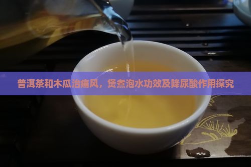 普洱茶和木瓜治痛风，煲煮泡水功效及降尿酸作用探究