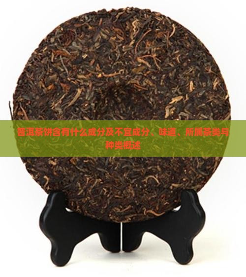 普洱茶饼含有什么成分及不宜成分、味道、所属茶类与种类概述