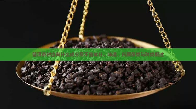 普洱茶饼含有什么成分及不宜成分、味道、所属茶类与种类概述