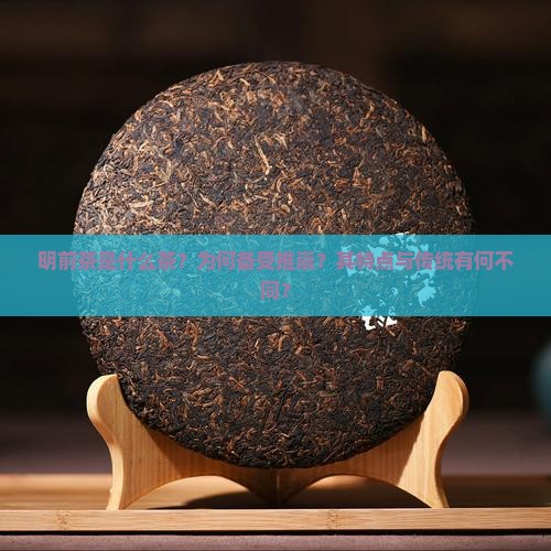 明前茶是什么茶？为何备受推崇？其特点与传统有何不同？