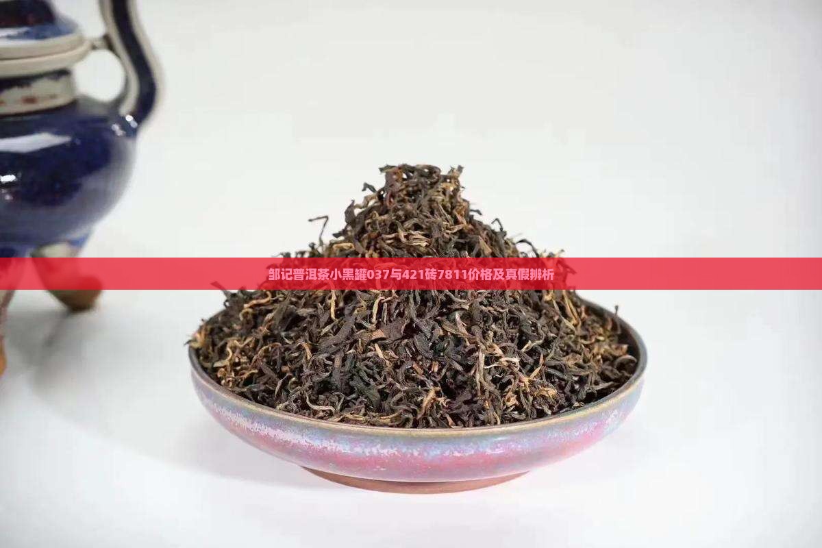 邹记普洱茶小黑罐037与421砖7811价格及真假辨析