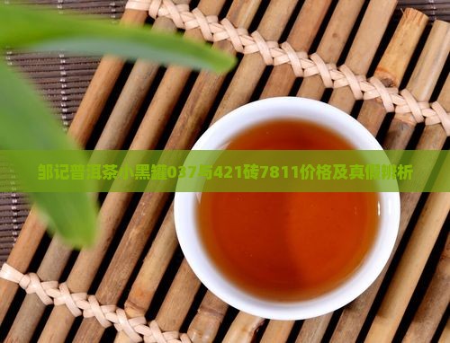 邹记普洱茶小黑罐037与421砖7811价格及真假辨析