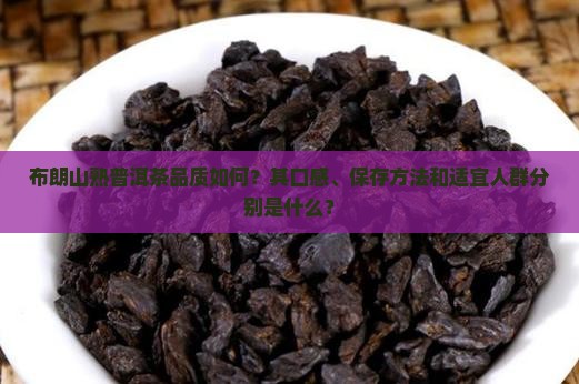 布朗山熟普洱茶品质如何？其口感、保存方法和适宜人群分别是什么？