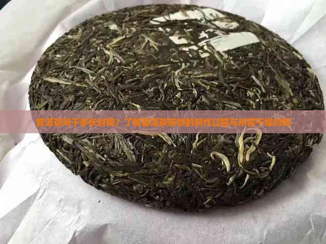 普洱茶风干多长时间？了解普洱茶茶饼的制作过程与所需干燥时间