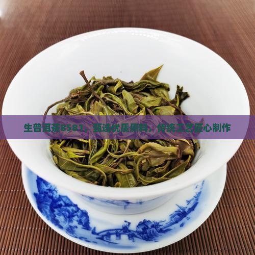 生普洱茶8581，甄选优质原料，传统工艺匠心制作