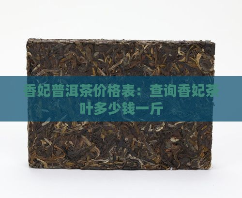 香妃普洱茶价格表：查询香妃茶叶多少钱一斤