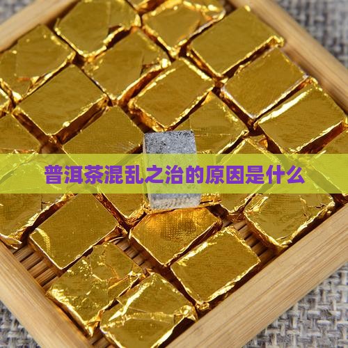 普洱茶混乱之治的原因是什么