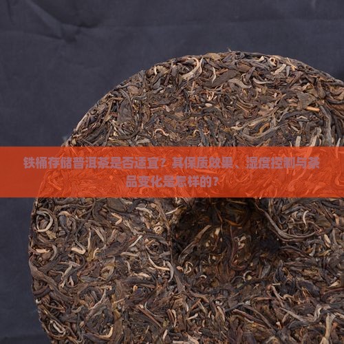 铁桶存储普洱茶是否适宜？其保质效果、湿度控制与茶品变化是怎样的？