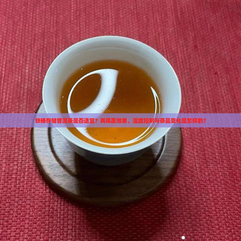 铁桶存储普洱茶是否适宜？其保质效果、湿度控制与茶品变化是怎样的？