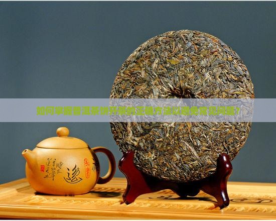 如何掌握普洱茶饼开茶的正确方法以避免常见问题？