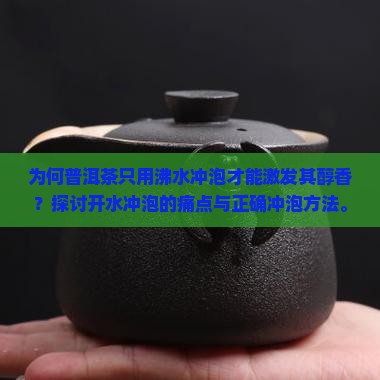 为何普洱茶只用沸水冲泡才能激发其醇香？探讨开水冲泡的痛点与正确冲泡方法。
