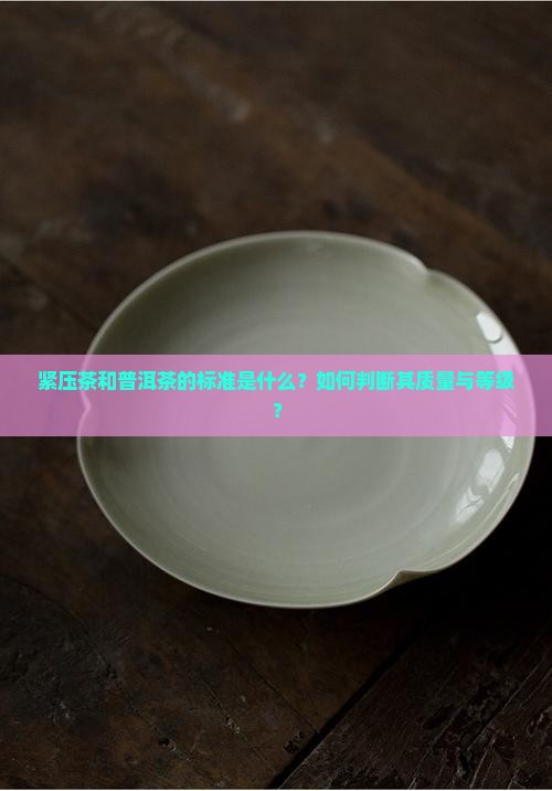 紧压茶和普洱茶的标准是什么？如何判断其质量与等级？