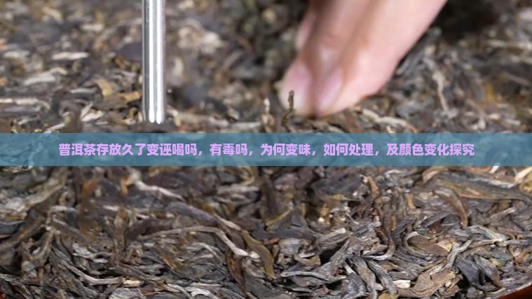 普洱茶存放久了变诬喝吗，有毒吗，为何变味，如何处理，及颜色变化探究