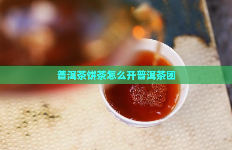 普洱茶饼茶怎么开普洱茶团