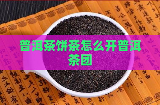 普洱茶饼茶怎么开普洱茶团