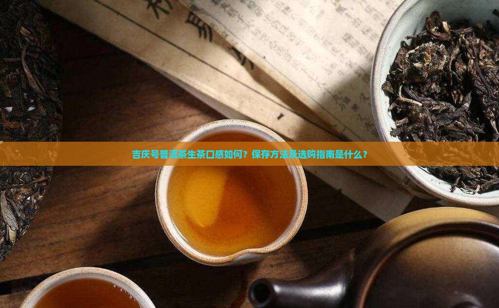 吉庆号普洱茶生茶口感如何？保存方法及选购指南是什么？