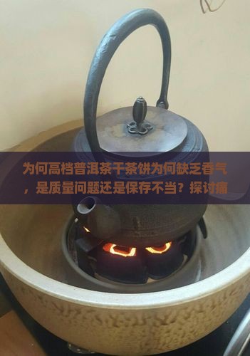 为何高档普洱茶干茶饼为何缺乏香气，是质量问题还是保存不当？探讨痛点及行业热词。
