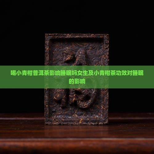 喝小青柑普洱茶影响睡眠吗女生及小青柑茶功效对睡眠的影响