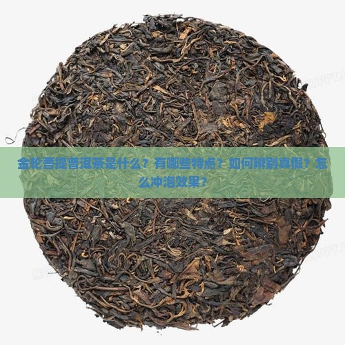 金轮菩提普洱茶是什么？有哪些特点？如何辨别真假？怎么冲泡效果？