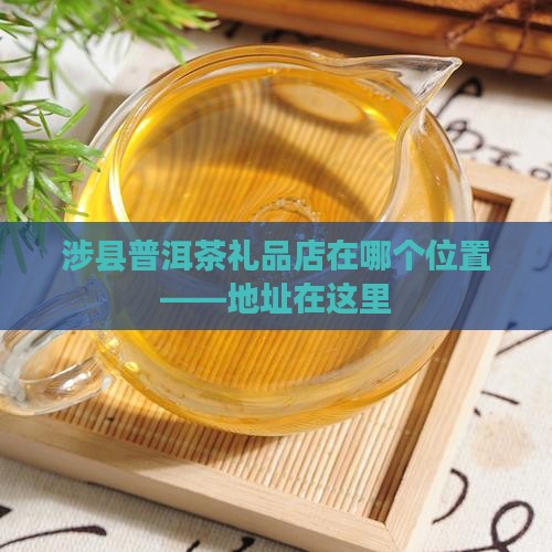 涉县普洱茶礼品店在哪个位置——地址在这里