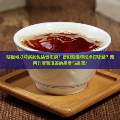 哪里可以购买到优质普洱茶？普洱茶选购地点有哪些？如何判断普洱茶的品质与来源？