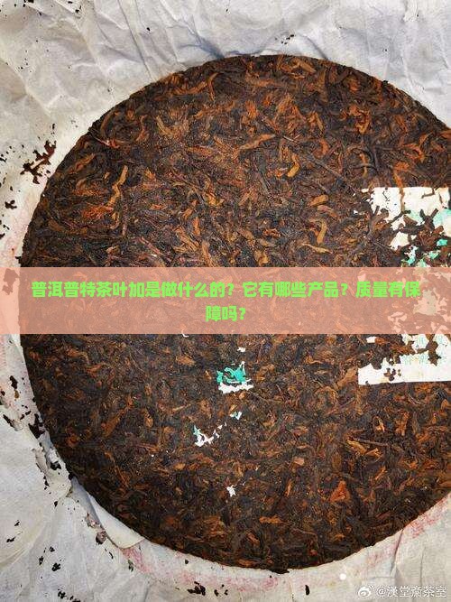 普洱普特茶叶加是做什么的？它有哪些产品？质量有保障吗？