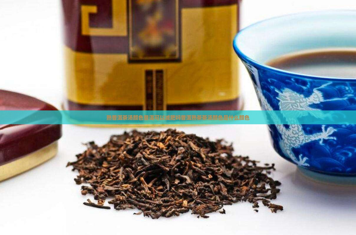熟普洱茶汤颜色普洱可以减肥吗普洱熟茶茶汤颜色是什么颜色