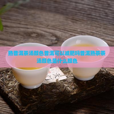 熟普洱茶汤颜色普洱可以减肥吗普洱熟茶茶汤颜色是什么颜色