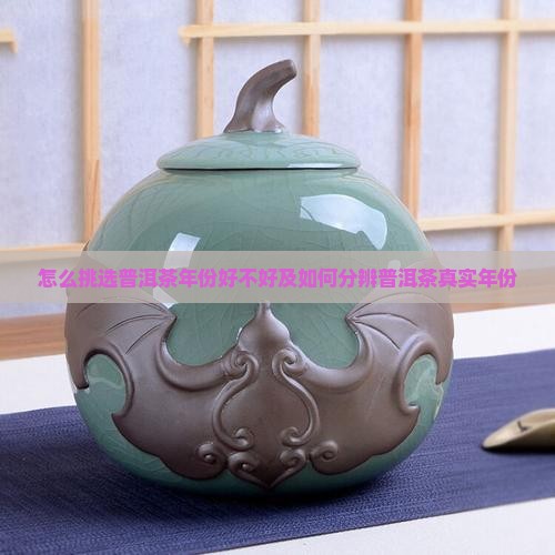 怎么挑选普洱茶年份好不好及如何分辨普洱茶真实年份