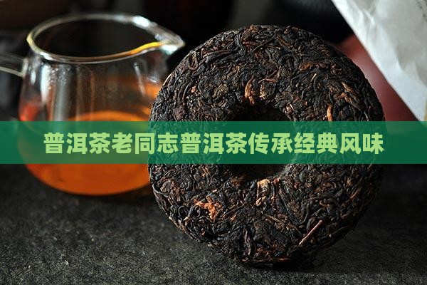普洱茶老同志普洱茶传承经典风味