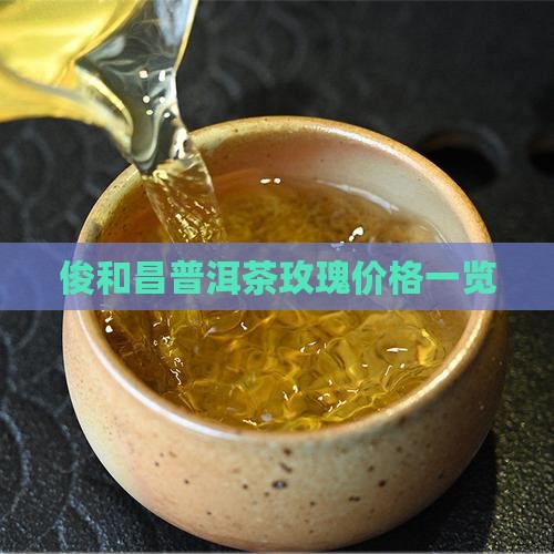 俊和昌普洱茶玫瑰价格一览