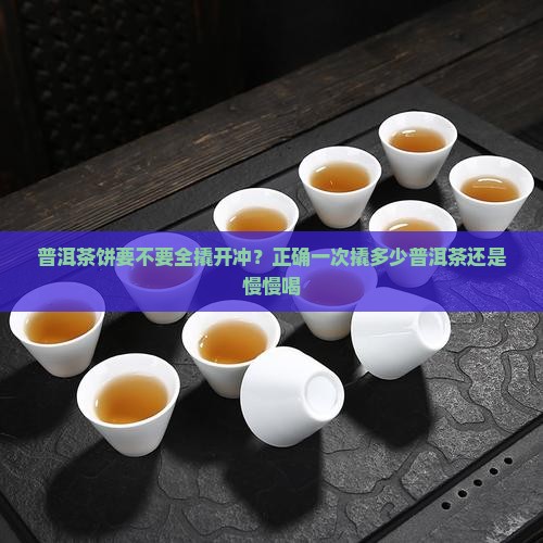 普洱茶饼要不要全撬开冲？正确一次撬多少普洱茶还是慢慢喝