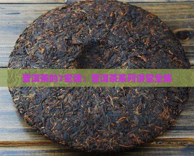 普洱茶的7堂课：普洱茶系列讲堂全集