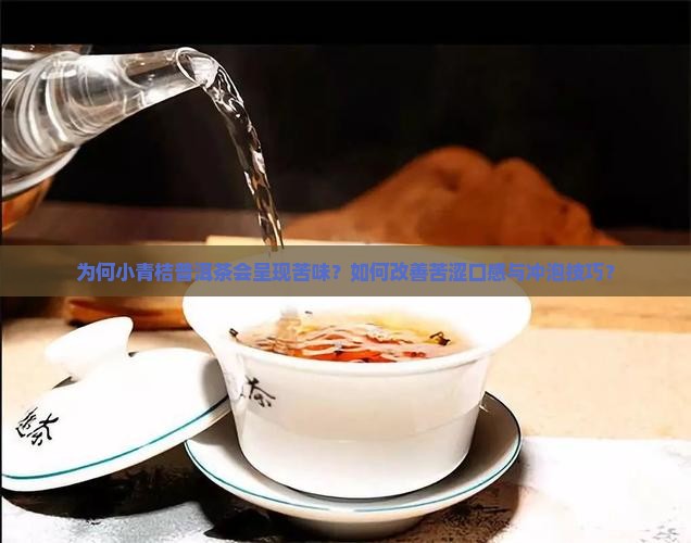为何小青桔普洱茶会呈现苦味？如何改善苦涩口感与冲泡技巧？