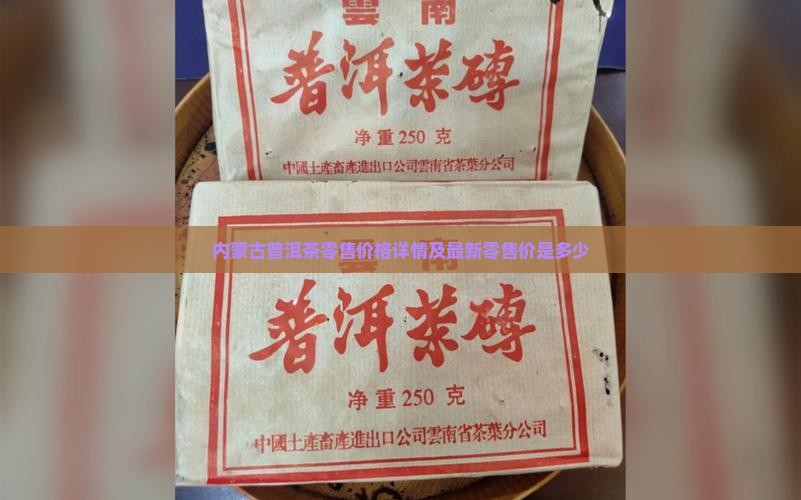 内蒙古普洱茶零售价格详情及最新零售价是多少