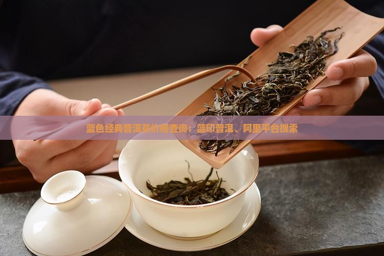 蓝色经典普洱茶价格查询：蓝印普洱、阿里平台搜索