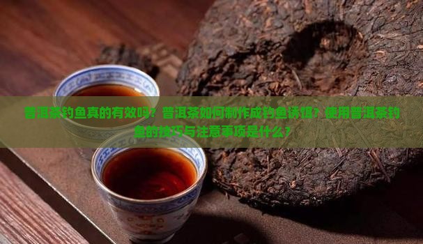 普洱茶钓鱼真的有效吗？普洱茶如何制作成钓鱼诱饵？使用普洱茶钓鱼的技巧与注意事项是什么？