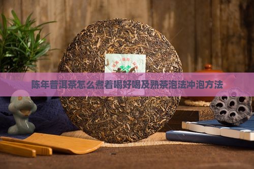 陈年普洱茶怎么煮着喝好喝及熟茶泡法冲泡方法