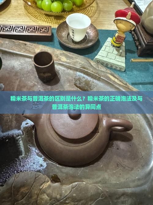 糯米茶与普洱茶的区别是什么？糯米茶的正确泡法及与普洱茶泡法的异同点