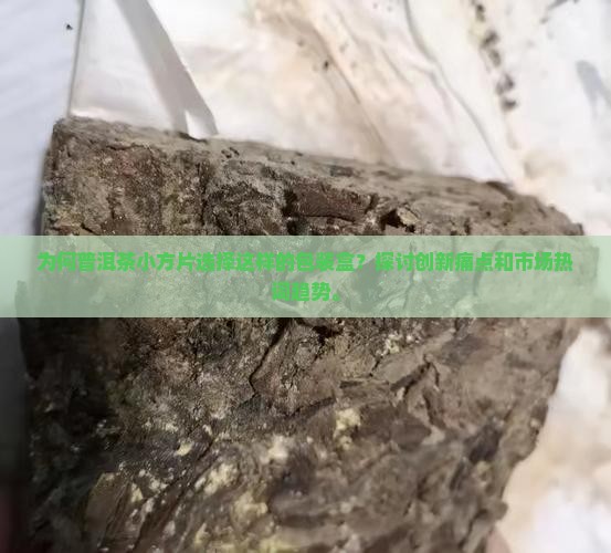 为何普洱茶小方片选择这样的包装盒？探讨创新痛点和市场热词趋势。