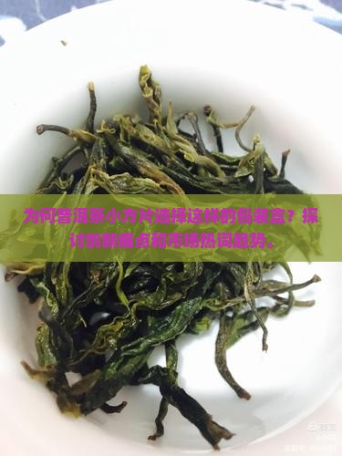 为何普洱茶小方片选择这样的包装盒？探讨创新痛点和市场热词趋势。