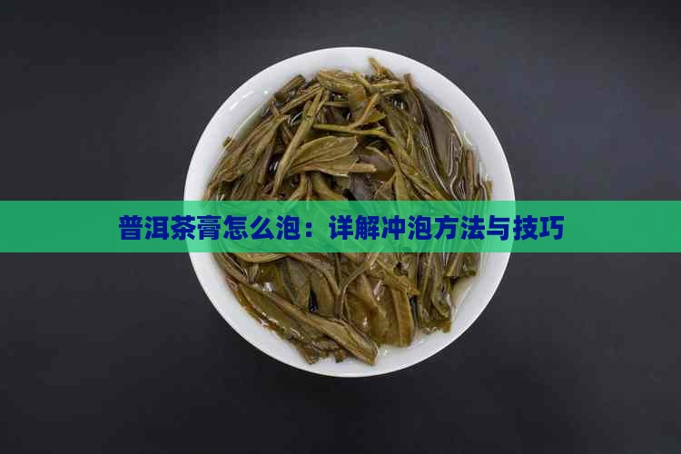 普洱茶膏怎么泡：详解冲泡方法与技巧