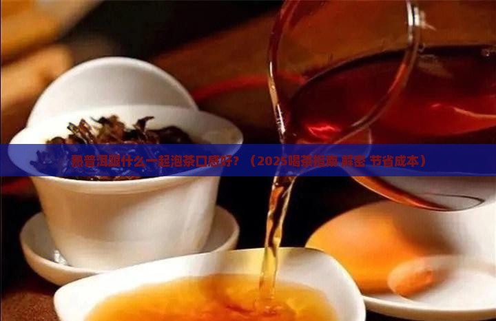 熟普洱跟什么一起泡茶口感好