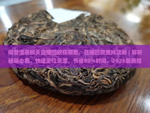 喝普洱茶聊天直播回放在哪看