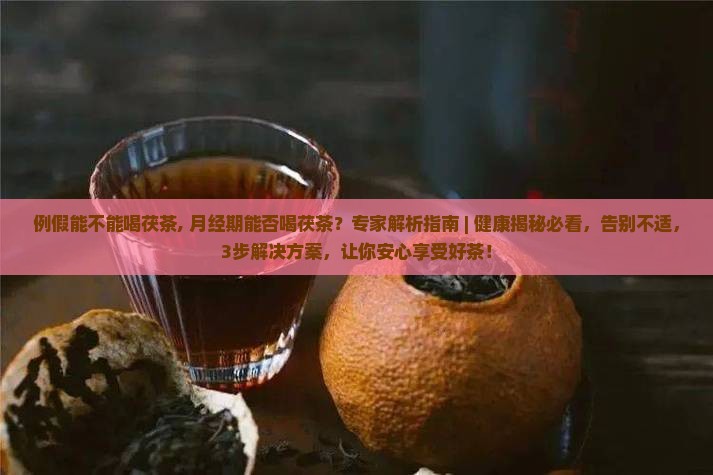 例假能不能喝茯茶 例假能不能喝茯茶