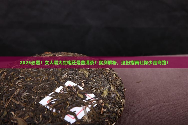 女人喝大红袍还是普洱茶好 女人喝大红袍还是普洱茶好