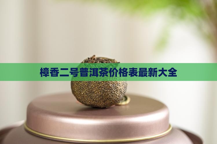 樟香二号普洱茶价格表 樟香二号普洱茶价格表