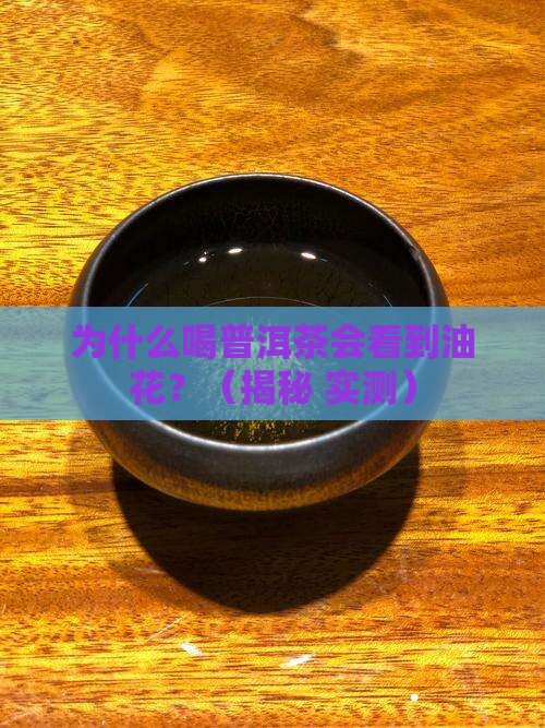 普洱茶为什么有油花