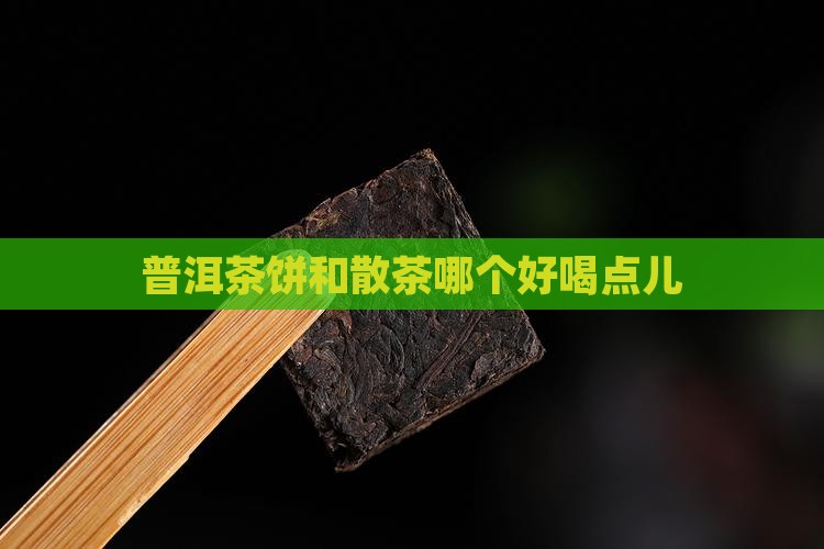 普洱茶饼和散茶哪个好喝点儿
